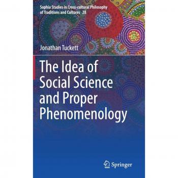 The Idea of Social Science and Proper Phenomenology (Sophia Studies in Cross-cultural Philosophy of Traditions and Cultures, 28, Band 28)