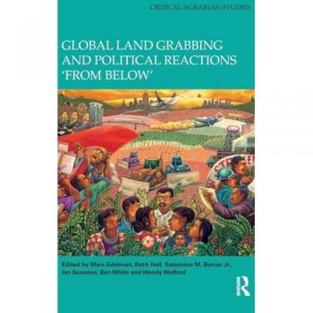 Global Land Grabbing and Political Reactions 'from Below' (Critical Agrarian Studies)