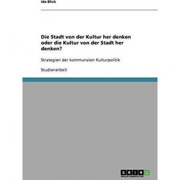 Die Stadt von der Kultur her denken oder die Kultur von der Stadt her denken?: Strategien der kommunalen Kulturpolitik