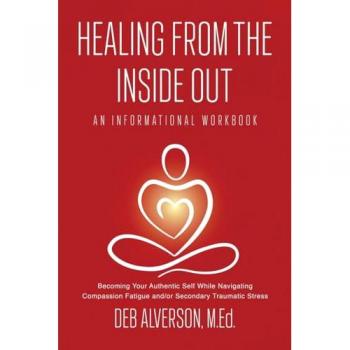 Healing From the Inside Out: Becoming Your Authentic Self While Navigating Compassion Fatigue and/or Secondary Traumatic Stress