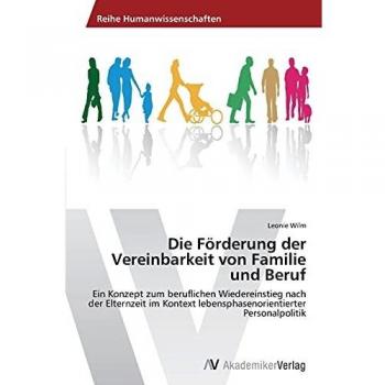 Leonie Wilm Die Förderung Der Vereinbarkeit Von Familie Und Beruf: Ein Konzept Zum Beruflichen Wiedereinstieg Nach Der Elternzeit Im Kontext Lebensphasenorientierter Personalpolitik