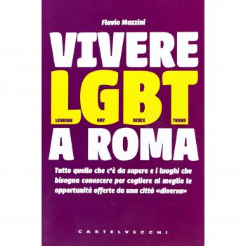 Vivere LGBT a Roma. Tutto quello che c'è da sapere e i luoghi che bisogna conoscere per cogliere al meglio le opportunità offerte da una città «diversa»
