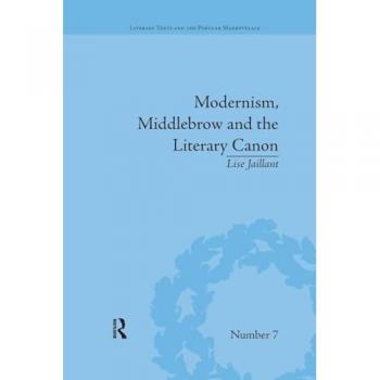 Modernism, Middlebrow and the Literary Canon: The Modern Library Series, 1917-1955 (Literary Texts and the Popular Marketplace, Band 10)