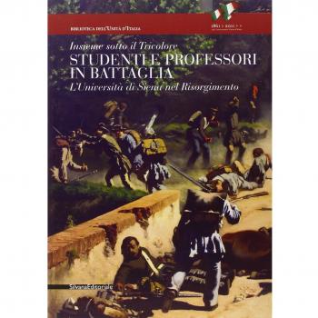 Insieme sotto il tricolore. Studenti e professori in battaglia. L'Università di Siena nel Risorgimento. Catalogo della mostra