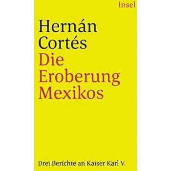 Die Eroberung Mexikos: Drei Berichte von Hernán Cortés an Kaiser Karl V