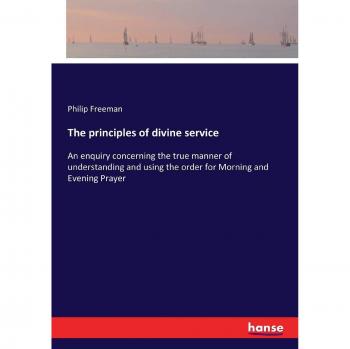 The principles of divine service: An enquiry concerning the true manner of understanding and using the order for Morning and Evening Prayer
