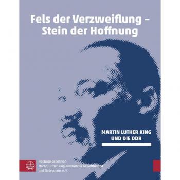 Martin-Luther-King-Zentrum für Gewaltfreiheit und Zivilcourage e. V. Fels Der Verzweiflung – Stein Der Hoffnung: Martin Luther King Und Die Ddr