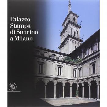 Palazzo Stampa di Soncino a Milano. Storia di un'architettura milanese. Ediz. illustrata