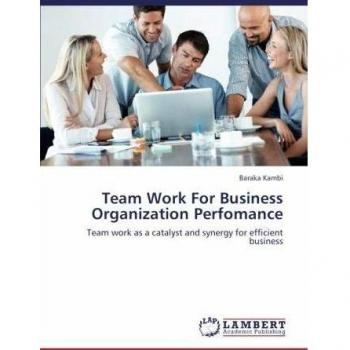 Team Work For Business Organization Perfomance: Team work as a catalyst and synergy for efficient business