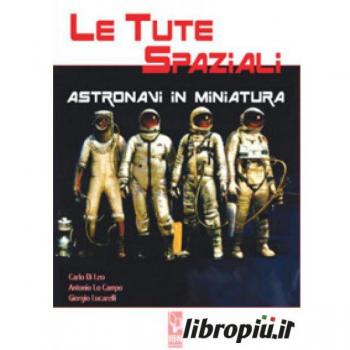 Le tute spaziali. Astronavi in miniatura Carlo Di Leo;Antonio Lo Campo;Giorgio Lucarelli