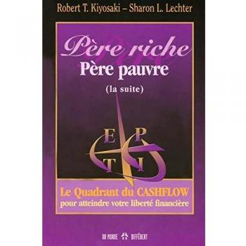 Kiyosaki, Robert T. Père Riche, Père Pauvre (La Suite). Le Quadrant Du Cashflow Pour Atteindre Votre Liberté Financière