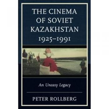 Rollberg, Peter: The Cinema of Soviet Kazakhstan 1925-1991