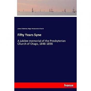 Fifty Years Syne: A jubilee memorial of the Presbyterian Church of Otago, 1848-1898