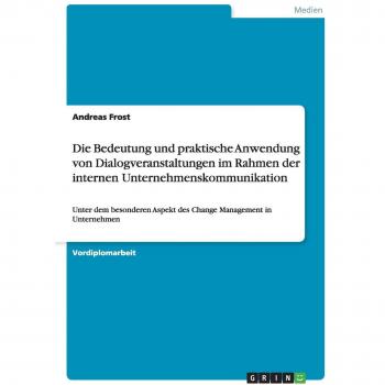 Die Bedeutung und praktische Anwendung von Dialogveranstaltungen im Rahmen der internen Unternehmenskommunikation: Unter dem besonderen Aspekt des Change Management in Unternehmen