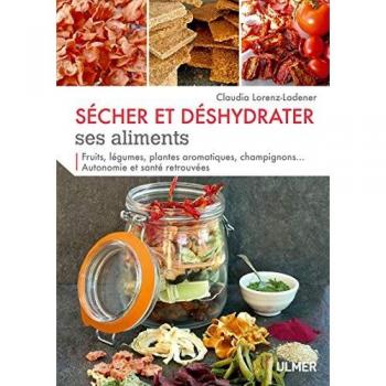 Sécher et déshydrater ses aliments : Fruits, légumes, plantes aromatiques, champignons... Autonomie et santé retrouvées