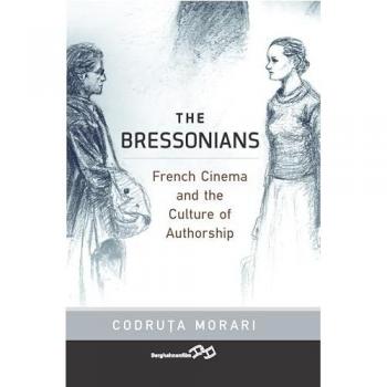 The Bressonians : French Cinema and the Culture of Authorship