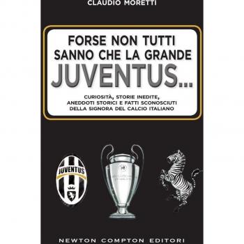 Forse non tutti sanno che la grande Juventus... Curiosità, storie inedite, aneddoti storici e fatti sconosciuti della signora del calcio italiano