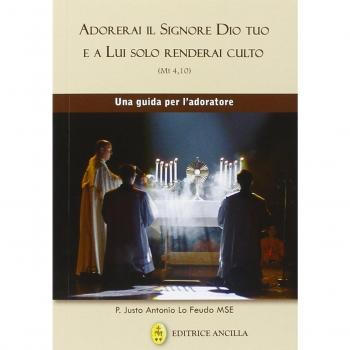 Adorerai il Signore Dio tuo e a lui solo renderai culto. Una guida per l'adoratore