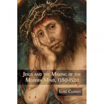 Jesus and the Making of the Modern Mind, 1380-1520