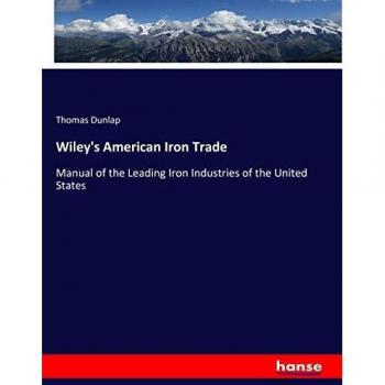 Wiley's American Iron Trade: Manual of the Leading Iron Industries of the United States