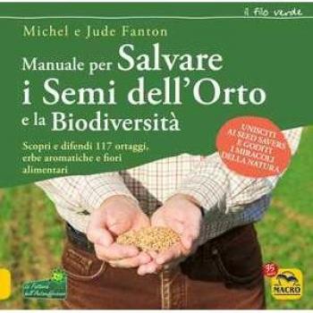 Manuale per salvare i semi dell'orto e la biodiversità. Scopri e difendi 117 ortaggi, erbe aromatiche e fiori alimentari