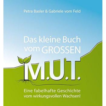 Das kleine Buch vom GROSSEN M.U.T.: Eine fabelhafte Geschichte vom wirkungsvollen Wachsen!