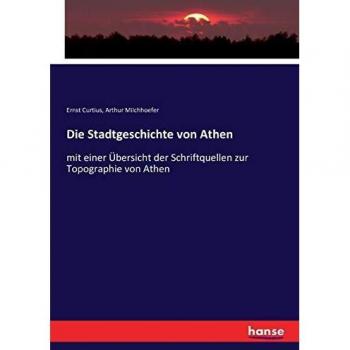 Die Stadtgeschichte von Athen: mit einer Übersicht der Schriftquellen zur Topographie von Athen