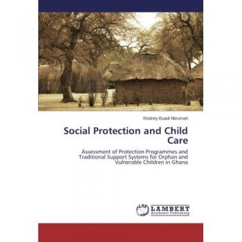 Social Protection and Child Care: Assessment of Protection Programmes and Traditional Support Systems for Orphan and Vulnerable Children in Ghana