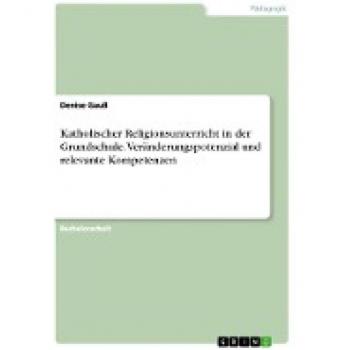 Katholischer Religionsunterricht in der Grundschule. Veränderungspotenzial und relevante Kompetenzen
