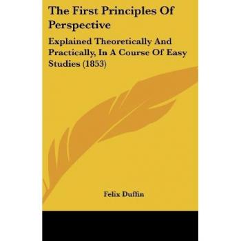 The First Principles Of Perspective: Explained Theoretically And Practically, In A Course Of Easy Studies (1853)