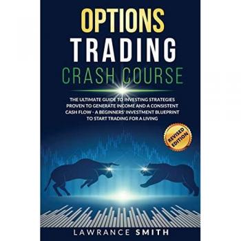 Options Trading Crash Course: The Ultimate Guide To Investing Strategies Proven To Generate Income and a Consistent Cash Flow