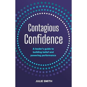 Contagious Confidence : A leader’s guide to building belief and powering performance