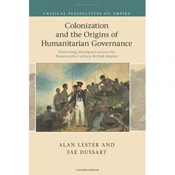Colonization and the Origins of Humanitarian Governance: Protecting Aborigines across the Nineteenth-Century British Empire