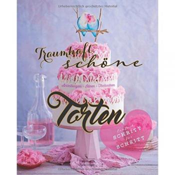 Traumhaft schöne Torten: Anleitungen, Ideen, Techniken
