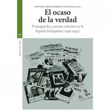 El ocaso de la verdad. Propaganda y prensa exterior en la españa franquista (1936-1945)