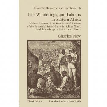 Life, Wanderings and Labours in Eastern Africa: With an Account of the First Successful Ascent of the Equatorial Snow Mountain, Kilima Njaro and Remarks Upon East African Slavery