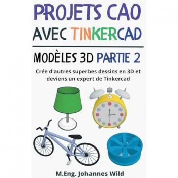 Projets CAO avec Tinkercad | Modèles 3D Partie 2: Crée d'autres superbes dessins en 3D et deviens un expert de Tinkercad (Tinkercad pour débutants & avancés, Band 3)