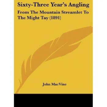 Sixty-Three Year's Angling: From The Mountain Streamlet To The Might Tay (1891)