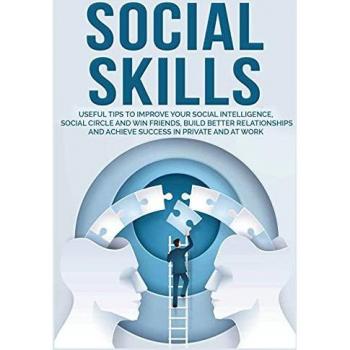 Social Skills: Useful tips to Improve Your Social Intelligence, Social Circle and Win Friends, Build Better Relationships and Achieve Success in your Life, even at Work