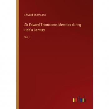 Sir Edward Thomasons Memoirs during Half a Century