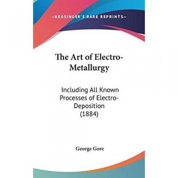 The Art Of Electro-Metallurgy: Including All Known Processes Of Electro-Deposition (1884)