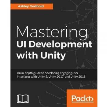 Mastering UI Development with Unity: An in-depth guide to developing engaging user interfaces with Unity 5, Unity 2017, and Unity 2018
