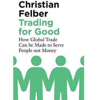 Trading for Good: How Global Trade Can be Made to Serve People Not Money