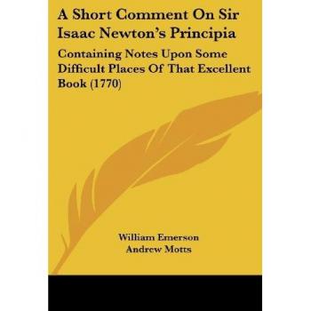 A Short Comment On Sir Isaac Newton's Principia: Containing Notes Upon Some Difficult Places Of That Excellent Book (1770)