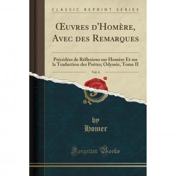 OEuvres d'Homère, Avec des Remarques, Vol. 4: Précédées de Réflexions sur Homère Et sur la Traduction des Poètes; Odyssée, Tome II