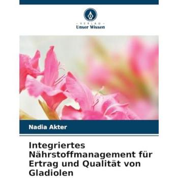 Akter, Nadia: Integriertes Nährstoffmanagement für Ertrag und Qualität von Gladiolen