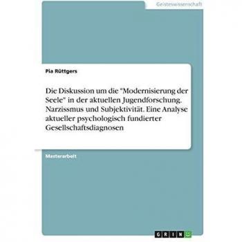 Die Diskussion um die Modernisierung der Seele in der aktuellen Jugendforschung. Narzissmus und Subjektivität. Eine Analyse aktueller psychologisch fundierter Gesellschaftsdiagnosen