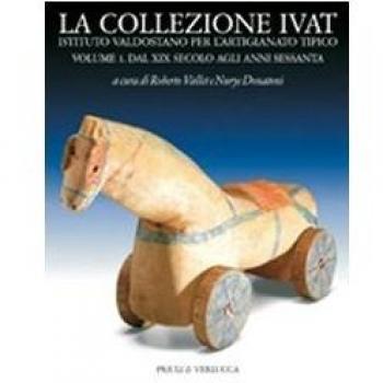 La collezione Ivat Istituto Valdostano per l'Artigianato Tipico. Ediz. italiana e francese. Dal XIX secolo agli anni Sessanta (Vol. 1)