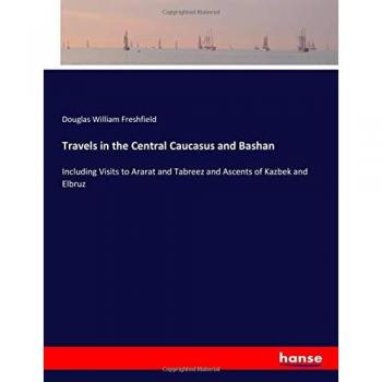 Travels in the Central Caucasus and Bashan: Including Visits to Ararat and Tabreez and Ascents of Kazbek and Elbruz