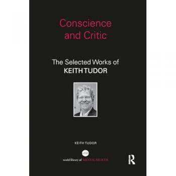 Conscience and Critic: The selected works of Keith Tudor (World Library of Mental Health)